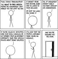  I can't remember where I heard this, but someone once said that defending a position by citing free speech is sort of the ultimate concession; you're saying that the most compelling thing you can say for your position is that it's not literally illegal to express. / https://xkcd.com/1357/ 